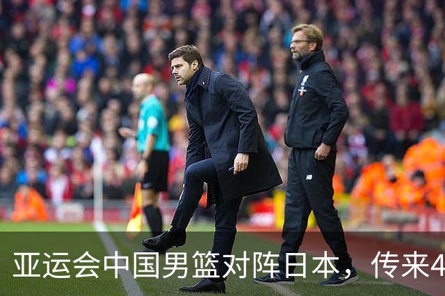 亚运会中国男篮对阵日本，传来4好消息和2坏消息，男篮赢球有望